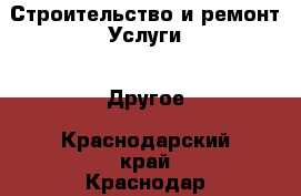 Строительство и ремонт Услуги - Другое. Краснодарский край,Краснодар г.